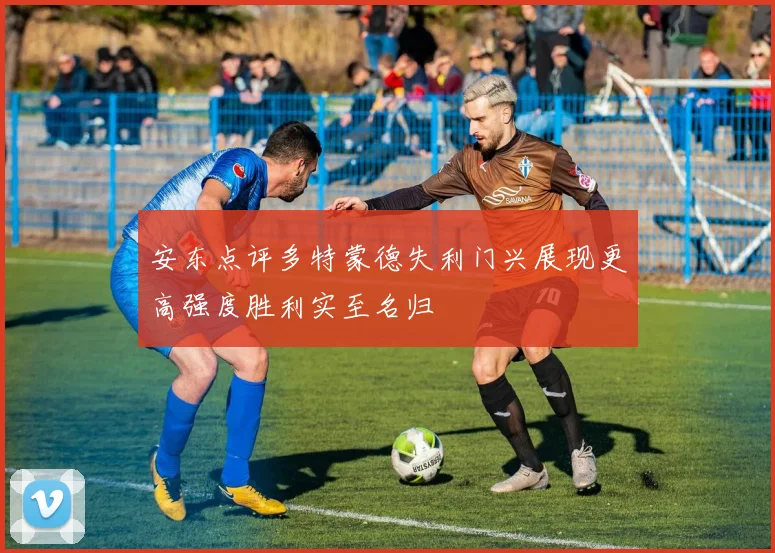 安东点评多特蒙德失利门兴展现更高强度胜利实至名归