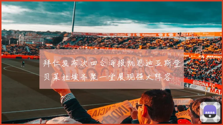 拜仁发布次回合海报凯恩迪亚斯登贝莱杜埃齐聚一堂展现强大阵容
