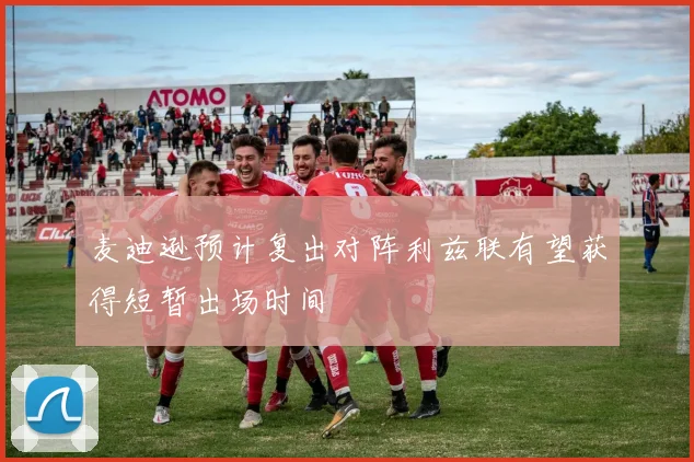 麦迪逊预计复出对阵利兹联有望获得短暂出场时间
