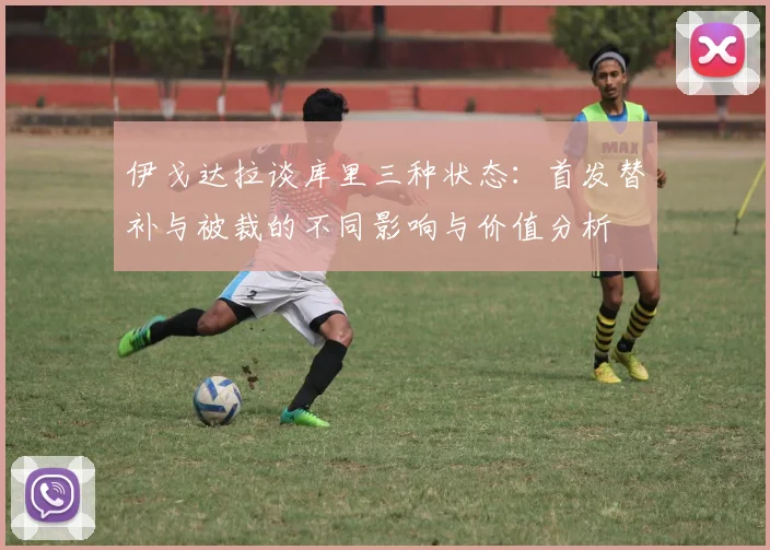 伊戈达拉谈库里三种状态：首发替补与被裁的不同影响与价值分析