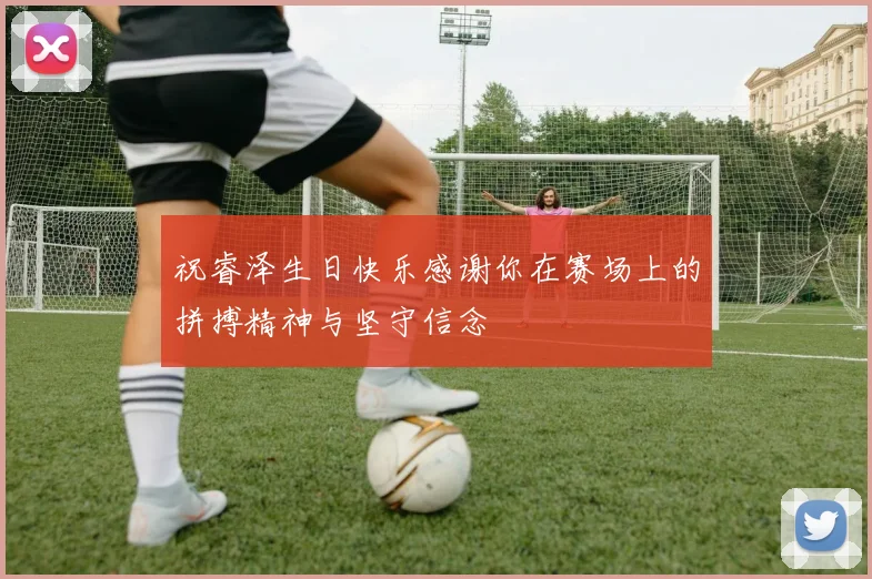 祝睿泽生日快乐感谢你在赛场上的拼搏精神与坚守信念