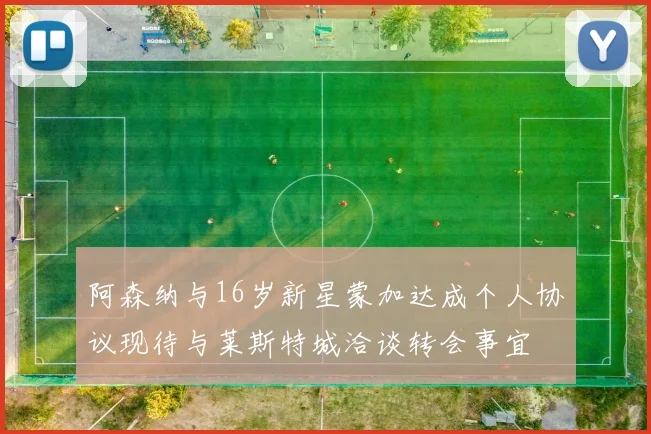 阿森纳与16岁新星蒙加达成个人协议现待与莱斯特城洽谈转会事宜