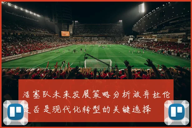 活塞队未来发展策略分析放弃杜伦是否是现代化转型的关键选择