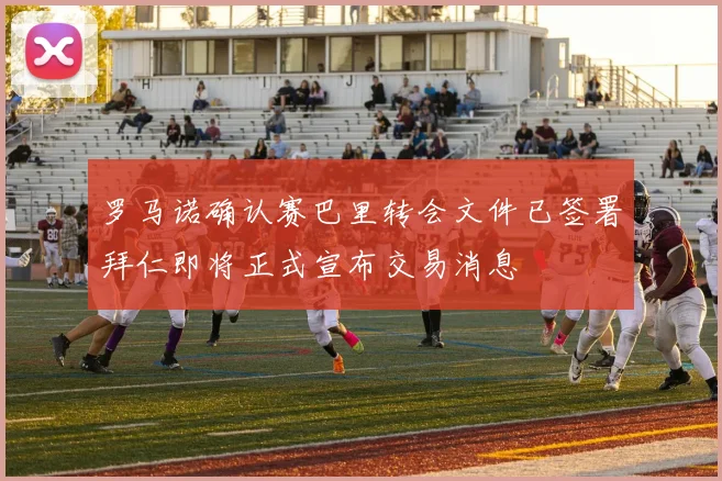 罗马诺确认赛巴里转会文件已签署拜仁即将正式宣布交易消息